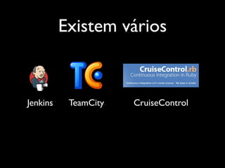 Existem vários



Jenkins    TeamCity   CruiseControl
 
