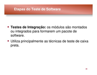 Etapas do Teste de Software




Testes de Integração: os módulos são montados
ou integrados para formarem um pacote de
software.
Utiliza principalmente as técnicas de teste de caixa
preta.




                                                  26
 