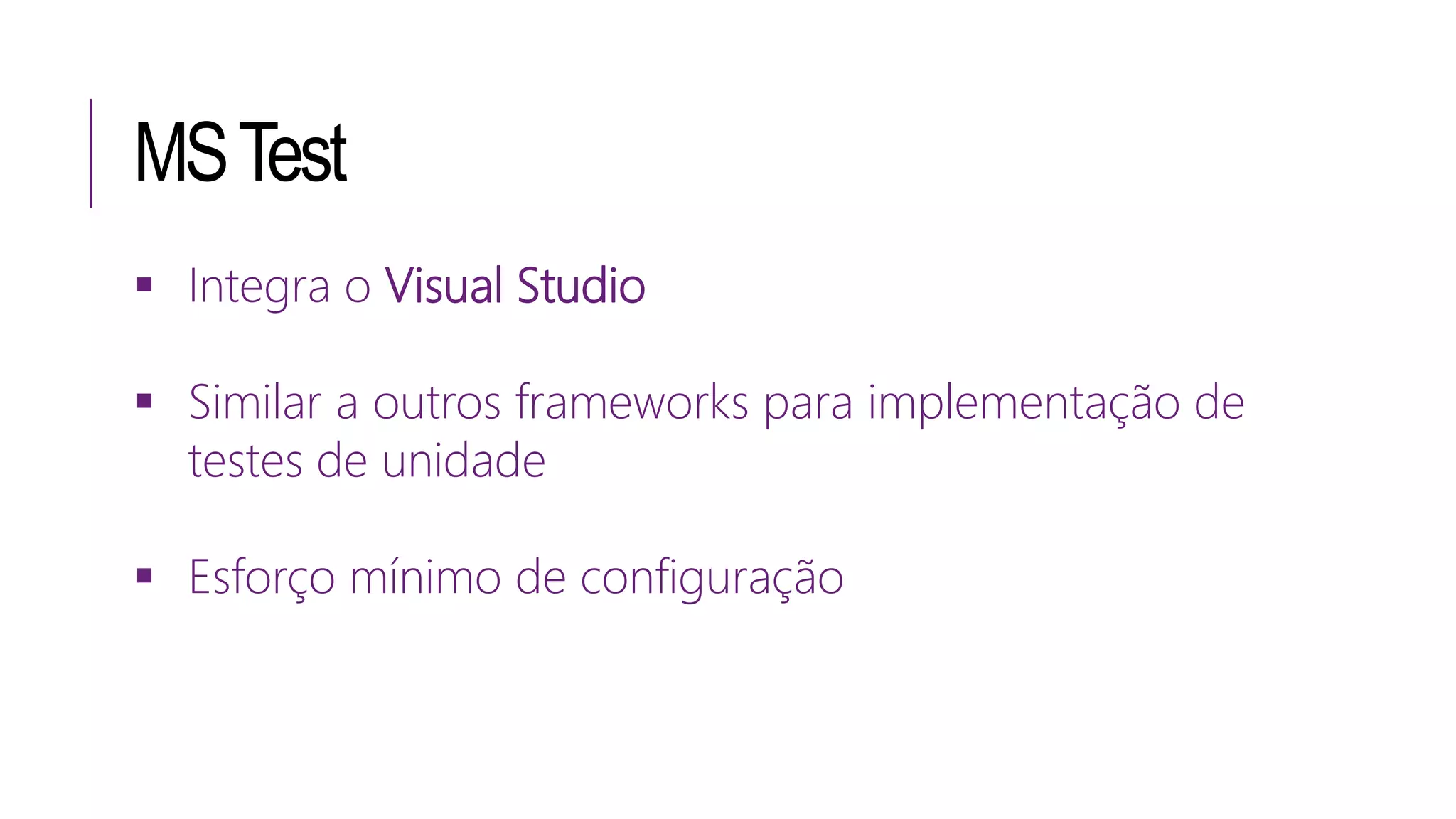 MSTest
 Integra o Visual Studio
 Similar a outros frameworks para implementação de
testes de unidade
 Esforço mínimo de configuração
 