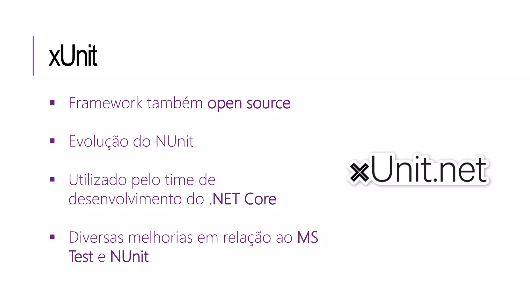 xUnit
 Framework também open source
 Evolução do NUnit
 Utilizado pelo time de
desenvolvimento do .NET Core
 Diversas melhorias em relação ao MS
Test e NUnit
 