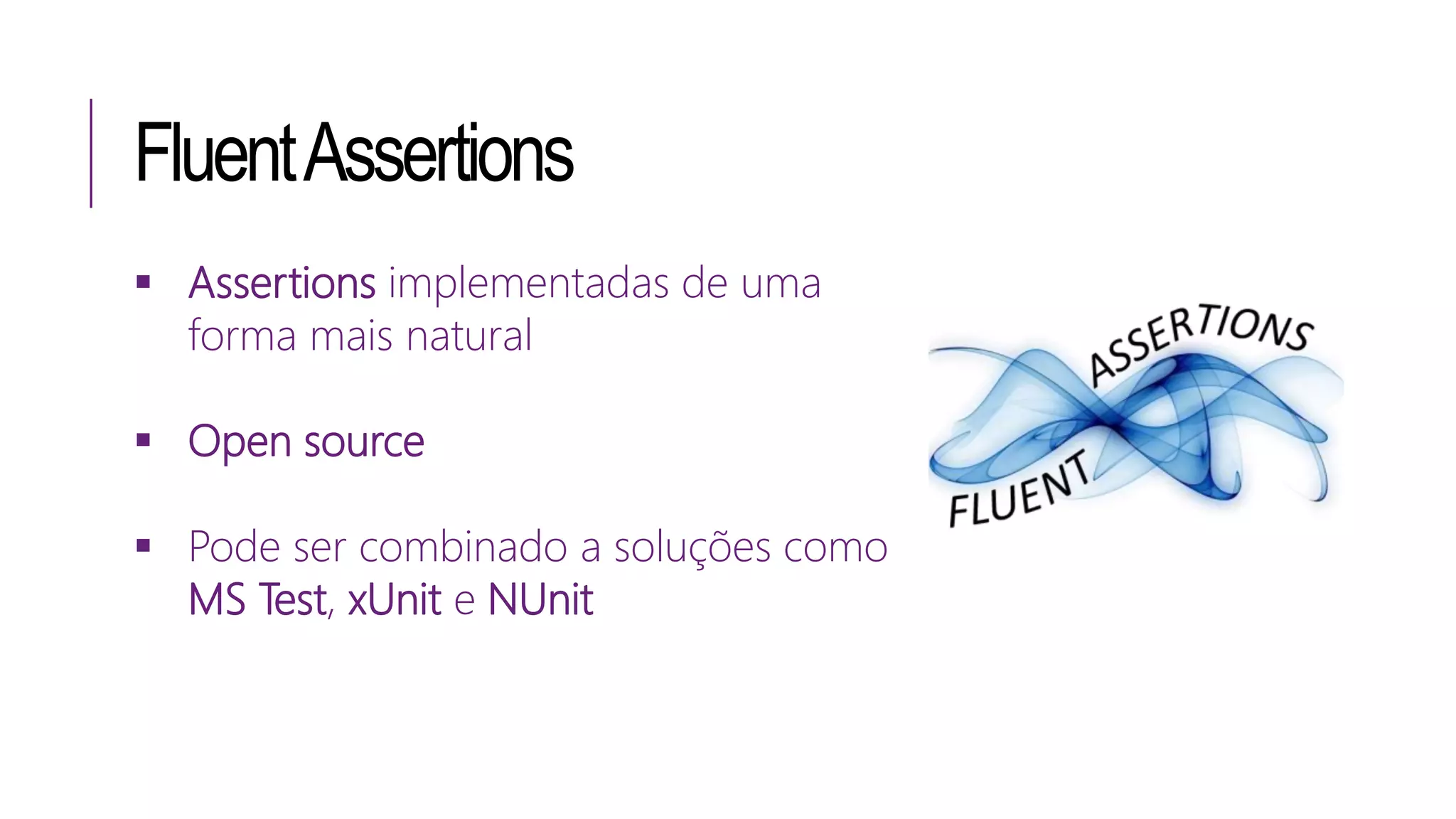 FluentAssertions
 Assertions implementadas de uma
forma mais natural
 Open source
 Pode ser combinado a soluções como
MS Test, xUnit e NUnit
 