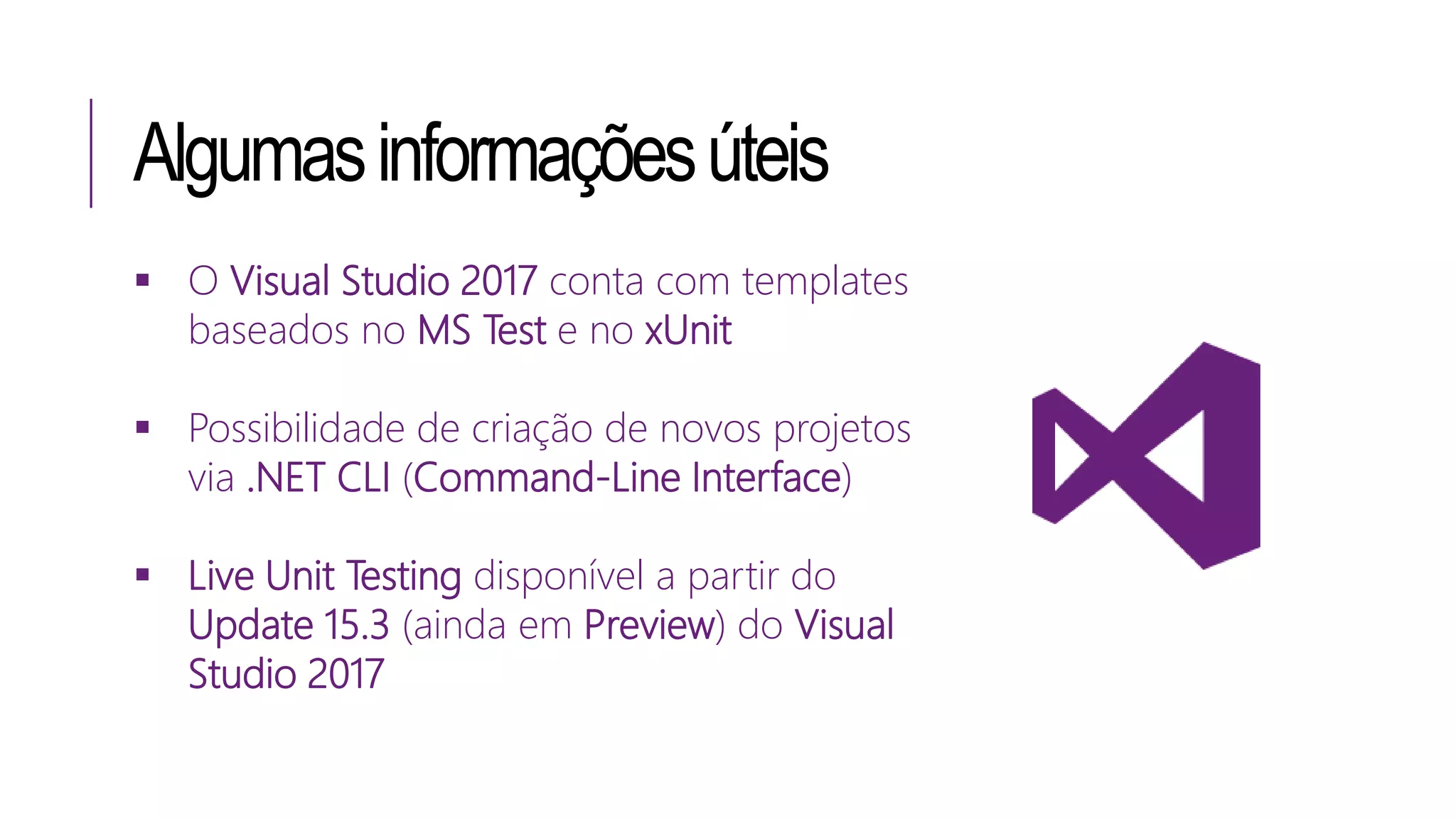 Algumasinformaçõesúteis
 O Visual Studio 2017 conta com templates
baseados no MS Test e no xUnit
 Possibilidade de criação de novos projetos
via .NET CLI (Command-Line Interface)
 Live Unit Testing disponível a partir do
Update 15.3 (ainda em Preview) do Visual
Studio 2017
 
