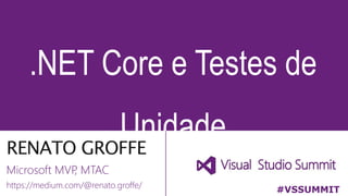 RENATO GROFFE
.NET Core e Testes de
Unidade
#VSSUMMIT
https://medium.com/@renato.groffe/
Microsoft MVP, MTAC
 
