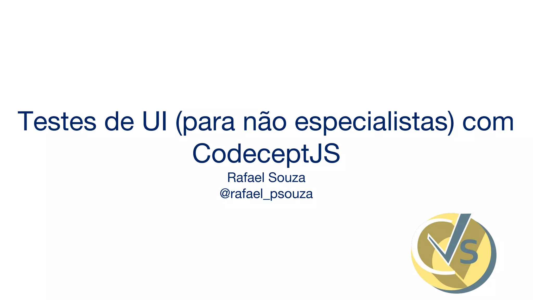 Testes de UI (para não especialistas) com
CodeceptJS
Rafael Souza
@rafael_psouza