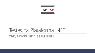 Testes na Plataforma .NET
TDD, MOCKS, BDD E SELENIUM
 