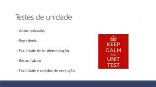 Testes de unidade
◦ Automatizados
◦ Repetíveis
◦ Facilidade de implementação
◦ Reuso futuro
◦ Facilidade e rapidez de execução
 