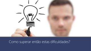 Como superar então estas dificuldades?
 