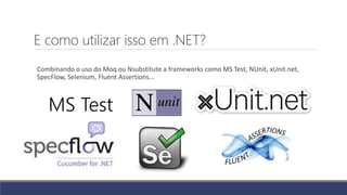 E como utilizar isso em .NET?
Combinando o uso do Moq ou Nsubstitute a frameworks como MS Test, NUnit, xUnit.net,
SpecFlow, Selenium, Fluent Assertions...
MS Test
 