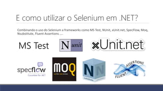 E como utilizar o Selenium em .NET?
Combinando o uso do Selenium a frameworks como MS Test, NUnit, xUnit.net, SpecFlow, Moq,
Nsubstitute, Fluent Assertions ....
MS Test
 