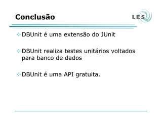 Conclusão
DBUnit é uma extensão do JUnit
DBUnit realiza testes unitários voltados
para banco de dados
DBUnit é uma API gratuita.
 