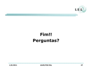 Fim!!
Perguntas?
1/8/2011 @LES/PUC-Rio 27
 