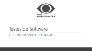 Testes de Software
TDD, MOCKS, BDD E SELENIUM
 