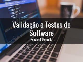 Validação e Testes de
Software
Rondinelli Mesquita
 