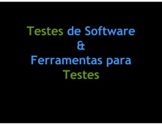 Testes de Software
        &
 Ferramentas para
      Testes