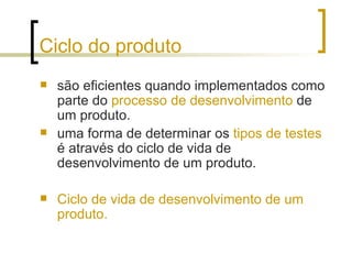 Ciclo do produto são eficientes quando implementados como parte do  processo de desenvolvimento  de um produto.  uma forma de determinar os  tipos de testes  é através do ciclo de vida de desenvolvimento de um produto. Ciclo de vida de desenvolvimento de um produto. 