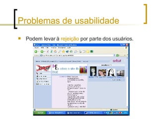 Problemas de usabilidade Podem levar à  rejeição  por parte dos usuários. 
