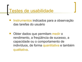 Testes de usabilidade <ul><li>Instrumentos  indicados para a observação das tarefas do usuário </li></ul><ul><li>Obter dad...