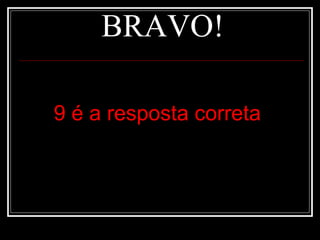 BRAVO!

9 é a resposta correta
 
