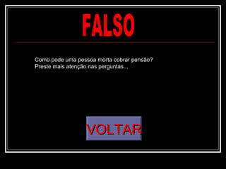 Como pode uma pessoa morta cobrar pensão?
Preste mais atenção nas perguntas...




                 VOLTAR
 