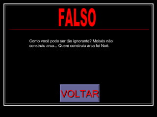 Como você pode ser tão ignorante? Moisés não
construiu arca... Quem construiu arca foi Noé.




                 VOLTAR
 
