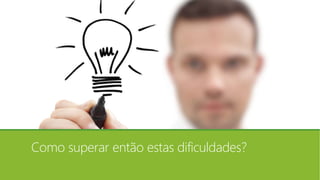 Como superar então estas dificuldades?
 