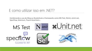 E como utilizar isso em .NET?
Combinando o uso do Moq ou Nsubstitute a frameworks como MS Test, NUnit, xUnit.net,
SpecFlow, Selenium, Fluent Assertions...
MS Test
 