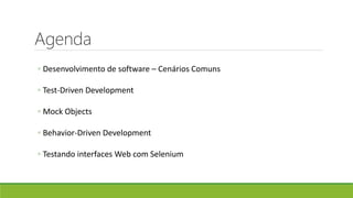 Agenda
◦ Desenvolvimento de software – Cenários Comuns
◦ Test-Driven Development
◦ Mock Objects
◦ Behavior-Driven Development
◦ Testando interfaces Web com Selenium
 