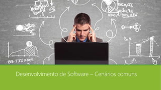 Desenvolvimento de Software – Cenários comuns
 