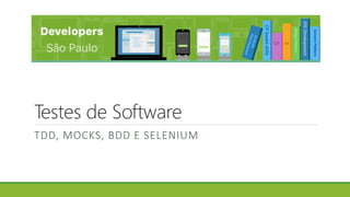 Testes de Software
TDD, MOCKS, BDD E SELENIUM
 
