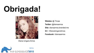 Obrigada!
Diana Ungaro Arnos
Webdev @ Tricae
Twitter: @dianaarnos
Site: dianaarnos.branded.me
G+: +DianaUngaroArnos
Facebook: /dianaaarnos
 