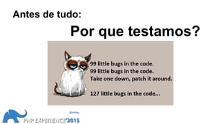Antes de tudo:
Por que testamos?
 