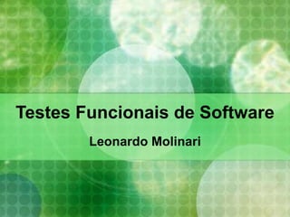 Testes Funcionais de Software Leonardo Molinari 