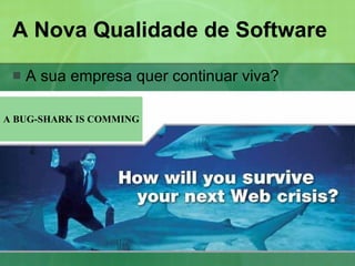 A Nova Qualidade de Software A sua empresa quer continuar viva? A BUG-SHARK IS COMMING 
