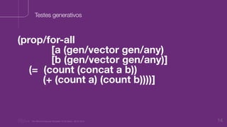 “Nu Minimal Keynote Template” © Nu Bank - 05.01.2014 14
Testes generativos
(prop/for-all
[a (gen/vector gen/any)
[b (gen/vector gen/any)]
(= (count (concat a b))
(+ (count a) (count b))))]
 