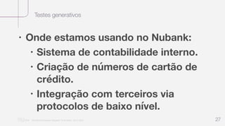 Testes generativos
“Nu Minimal Keynote Template” © Nu Bank - 05.01.2014 27
• Onde estamos usando no Nubank:
• Sistema de contabilidade interno.
• Criação de números de cartão de
crédito.
• Integração com terceiros via
protocolos de baixo nível.
 