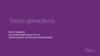 @luiz_hespanha

luiz.hespanha@nubank.com.br

Desenvolvedor de Software @nubankbrasil
Testes generativos
 