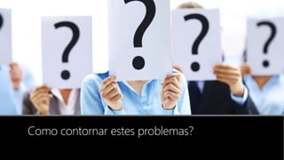 Como contornar estes problemas?
 