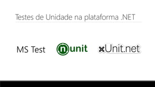 Testes de Unidade na plataforma .NET
MS Test
 