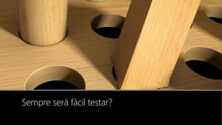 Sempre será fácil testar?
 