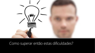 Como superar então estas dificuldades?
 