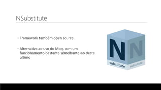 NSubstitute
◦ Framework também open source
◦ Alternativa ao uso do Moq, com um
funcionamento bastante semelhante ao deste
último
 