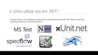 E como utilizar isso em .NET?
Combinando o uso do Moq ou Nsubstitute a frameworks como MS Test, NUnit, xUnit.net,
SpecFlow, Selenium, Fluent Assertions...
MS Test
 
