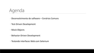 Agenda
◦ Desenvolvimento de software – Cenários Comuns
◦ Test-Driven Development
◦ Mock Objects
◦ Behavior-Driven Development
◦ Testando interfaces Web com Selenium
 