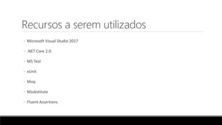 Recursos a serem utilizados
◦ Microsoft Visual Studio 2017
◦ .NET Core 2.0
◦ MS Test
◦ xUnit
◦ Moq
◦ NSubstitute
◦ Fluent Assertions
 