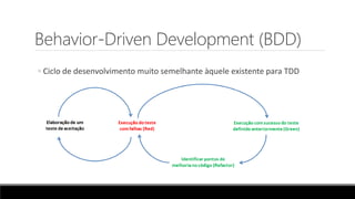 Behavior-Driven Development (BDD)
◦ Ciclo de desenvolvimento muito semelhante àquele existente para TDD
 