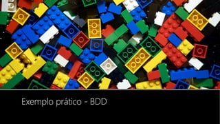 Exemplo prático - BDD
 