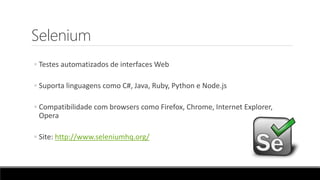 Selenium
◦ Testes automatizados de interfaces Web
◦ Suporta linguagens como C#, Java, Ruby, Python e Node.js
◦ Compatibilidade com browsers como Firefox, Chrome, Internet Explorer,
Opera
◦ Site: http://www.seleniumhq.org/
 
