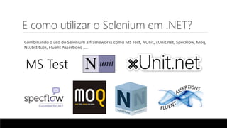 E como utilizar o Selenium em .NET?
Combinando o uso do Selenium a frameworks como MS Test, NUnit, xUnit.net, SpecFlow, Moq,
Nsubstitute, Fluent Assertions ....
MS Test
 