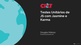 Testes Unitários de
JS com Jasmine e
Karma
Douglas Matoso
 