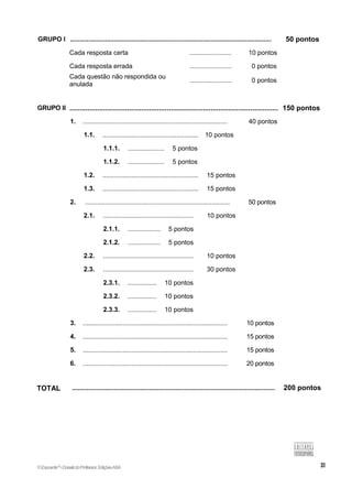 GRUPO I ............................................................................................................. 50 pontos
Cada resposta certa ....................... 10 pontos
Cada resposta errada ....................... 0 pontos
Cada questão não respondida ou
anulada
....................... 0 pontos
GRUPO II ......................................................................................................... 150 pontos
1. ................................................................................ 40 pontos
1.1. ..................................................... 10 pontos
1.1.1. .................... 5 pontos
1.1.2. .................... 5 pontos
1.2. ..................................................... 15 pontos
1.3. ..................................................... 15 pontos
2. ................................................................................ 50 pontos
2.1. .................................................. 10 pontos
2.1.1. .................. 5 pontos
2.1.2. .................. 5 pontos
2.2. .................................................. 10 pontos
2.3. .................................................. 30 pontos
2.3.1. ................ 10 pontos
2.3.2. ................ 10 pontos
2.3.3. ................ 10 pontos
3. ................................................................................ 10 pontos
4. ................................................................................ 15 pontos
5. ................................................................................ 15 pontos
6. ................................................................................ 20 pontos
TOTAL .............................................................................................................. 200 pontos
©Expoente10
•DossiêdoProfessor,EdiçõesASA
 